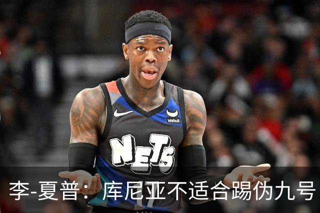 李-夏普：库尼亚不适合踢伪九号，该给齐尔克泽更多机会